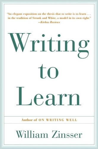 William Zinsser - Writing to Learn - How to Write - and Think - Clearly About Any Subject at All.