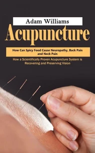 Acupuncture: How Can Spicy Food Cause Neuropathy, Back Pain and Neck Pain (How a Scientifically Proven Acupuncture System is Recovering and Preserving Vision)