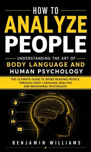 How to Analyze People: Understanding the Art of Body Language and Human Psychology