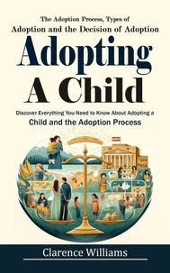 Adopting a Child: The Adoption Process, Types of Adoption and the Decision of Adoption (Discover Everything You Need to Know About Adopting a Child and the Adoption Process)