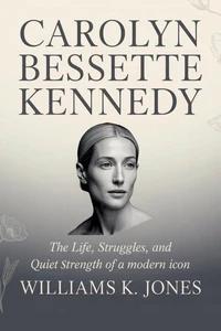 Carolyn Bessette Kennedy:   The Life, Struggles, and Quiet Strength of a Modern Icon