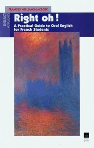 Right Oh ! A Practical Guide To Oral English For The Use Of French Students