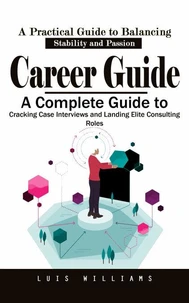 Career Guide: A Practical Guide to Balancing Stability and Passion (A Complete Guide to Cracking Case Interviews and Landing Elite Consulting Roles)