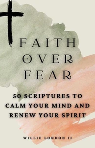 Faith Over Fear: 50 Scriptures to Calm Your Mind and Renew Your Spirit