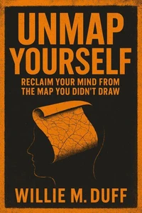 Unmap Yourself; Reclaim Your Mind From The Map You Didn’t Draw