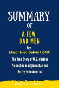  Willie M. Joseph - Summary of A Few Bad Men By Major Fred Galvin USMC: The True Story of U.S. Marines Ambushed in Afghanistan and Betrayed in America.