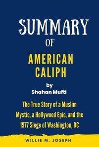  Willie M. Joseph - Summary of American Caliph By Shahan Mufti: The True Story of a Muslim Mystic, a Hollywood Epic, and the 1977 Siege of Washington, DC.