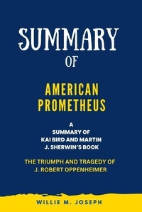  Willie M. Joseph - Summary of American Prometheus By Kai Bird and Martin J. Sherwin: The Triumph and Tragedy of J. Robert Oppenheimer.