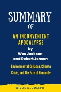  Willie M. Joseph - Summary of  An Inconvenient Apocalypse by Wes Jackson  and Robert Jensen: Environmental Collapse, Climate Crisis, and the Fate of Humanity.