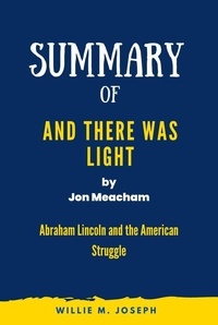 Willie M. Joseph - Summary of And There Was Light By Jon Meacham: Abraham Lincoln and the American Struggle.