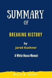  Willie M. Joseph - Summary of Breaking History By Jared Kushner:  A White House Memoir.