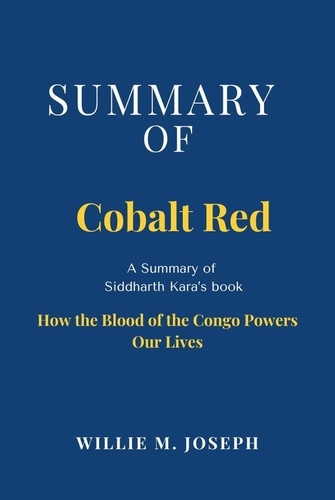  Willie M. Joseph - Summary of Cobalt Red by Siddharth Kara: How the Blood of the Congo Powers Our Lives.