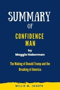  Willie M. Joseph - Summary of Confidence Man by Maggie Haberman: The Making of Donald Trump and the Breaking of America.