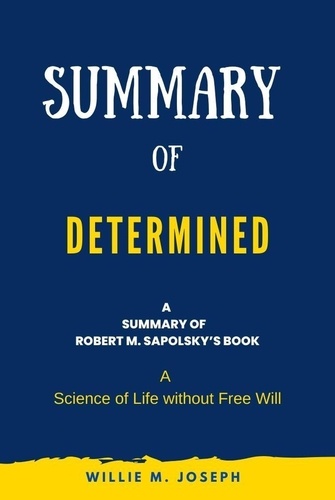  Willie M. Joseph - Summary of Determined By Robert M. Sapolsky: A Science of Life without Free Will.