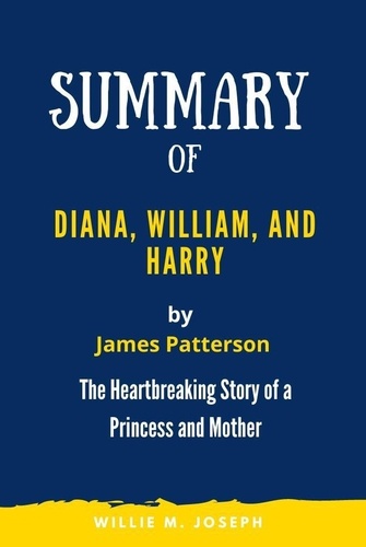  Willie M. Joseph - Summary of Diana, William, and Harry By James Patterson: the Heartbreaking Story of a Princess and Mother.