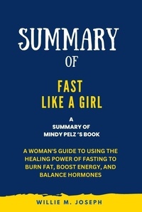  Willie M. Joseph - Summary of Fast Like a Girl By Mindy Pelz: A Woman's Guide to Using the Healing Power of Fasting to Burn Fat, Boost Energy, and Balance Hormones.