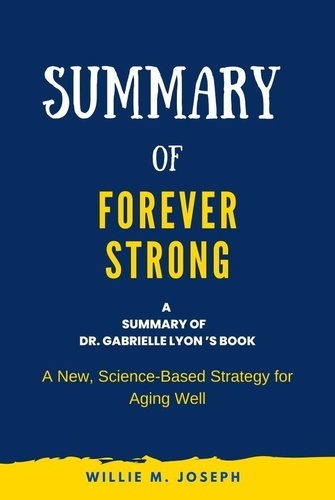  Willie M. Joseph - Summary of Forever Strong By Dr. Gabrielle Lyon : A New, Science-Based Strategy for Aging Well.