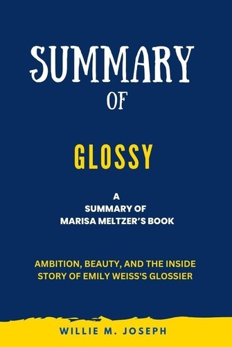  Willie M. Joseph - Summary of Glossy By Marisa Meltzer: Ambition, Beauty, and the Inside Story of Emily Weiss's Glossier.