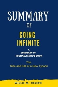  Willie M. Joseph - Summary of Going Infinite By Michael Lewis: The Rise and Fall of a New Tycoon.