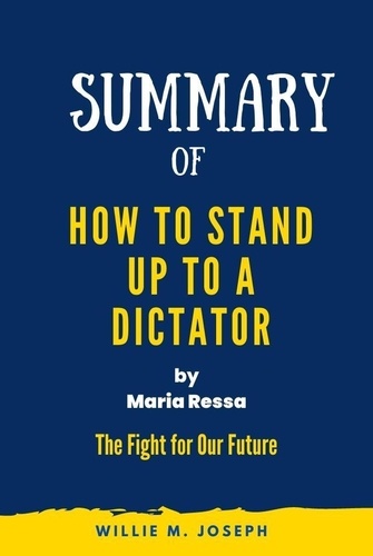  Willie M. Joseph - Summary of  How to Stand Up to a Dictator By Maria Ressa : The Fight for Our Future.