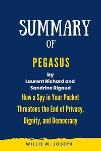  Willie M. Joseph - Summary of Pegasus By Laurent Richard and Sandrine Rigaud: How a Spy in Your Pocket Threatens the End of Privacy, Dignity, and Democracy.