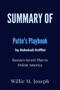  Willie M. Joseph - Summary of Putin's Playbook By Rebekah Koffler : Russia's Secret Plan to Defeat America.
