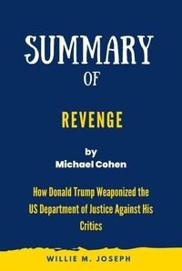  Willie M. Joseph - Summary of Revenge By Michael Cohen: How Donald Trump Weaponized the US Department of Justice Against His Critics.