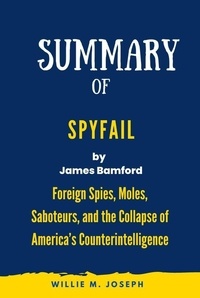  Willie M. Joseph - Summary of Spyfail By James Bamford: Foreign Spies, Moles, Saboteurs, and the Collapse of America’s Counterintelligence.