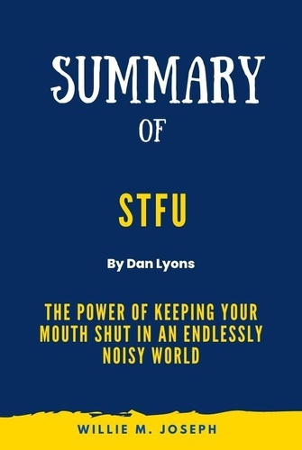  Willie M. Joseph - Summary of STFU By Dan Lyons: The Power of Keeping Your Mouth Shut in an Endlessly Noisy World.