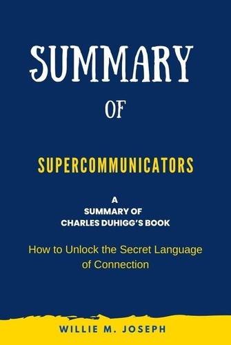  Willie M. Joseph - Summary of Supercommunicators by Charles Duhigg: How to Unlock the Secret Language of Connection.