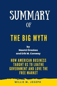  Willie M. Joseph - Summary of The Big Myth By Naomi Oreskes and Erik M. Conway: How American Business Taught Us to Loathe Government and Love the Free Market.