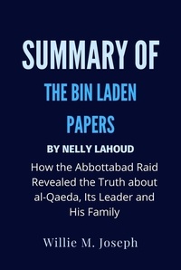  Willie M. Joseph - Summary of The Bin Laden Papers By Nelly Lahoud: How the Abbottabad Raid Revealed the Truth about al-Qaeda, Its Leader and His Family.
