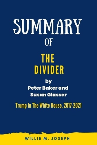  Willie M. Joseph - Summary Of The Divider By Peter Baker and Susan Glasser: Trump In The White House, 2017-2021.