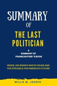  Willie M. Joseph - Summary of The Last Politician By Franklin Foer: Inside Joe Biden's White House and the Struggle for America's Future.