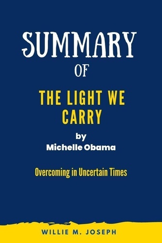  Willie M. Joseph - Summary of The Light We Carry By Michelle Obama: Overcoming in Uncertain Times.
