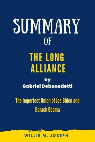  Willie M. Joseph - Summary of The Long Alliance By Gabriel Debenedetti: The Imperfect Union of Joe Biden and Barack Obama.