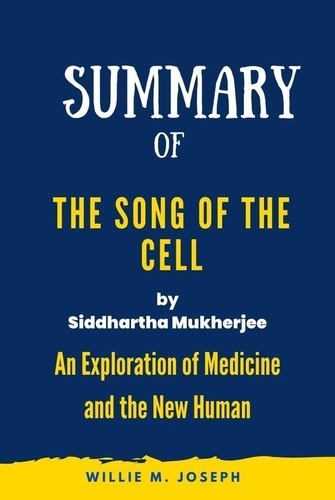 Willie M. Joseph - Summary of The Song of the Cell By Siddhartha Mukherjee: An Exploration of Medicine and the New Human.