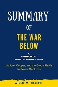  Willie M. Joseph - Summary of The War Below by Ernest Scheyder:  Lithium, Copper, and the Global Battle to Power Our Lives.