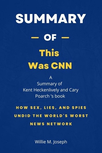  Willie M. Joseph - Summary of This Was CNN by Kent Heckenlively and Cary Poarch: How Sex, Lies, and Spies Undid the World's Worst News Network.