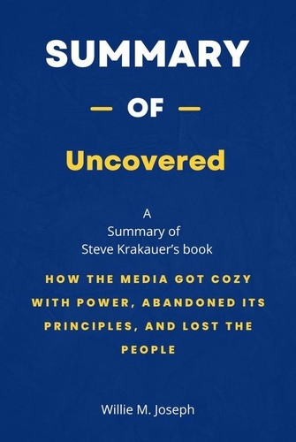  Willie M. Joseph - Summary of Uncovered by Steve Krakauer: How the Media Got Cozy with Power, Abandoned Its Principles, and Lost the People.