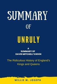  Willie M. Joseph - Summary of Unruly By David Mitchell: The Ridiculous History of England's Kings and Queens.