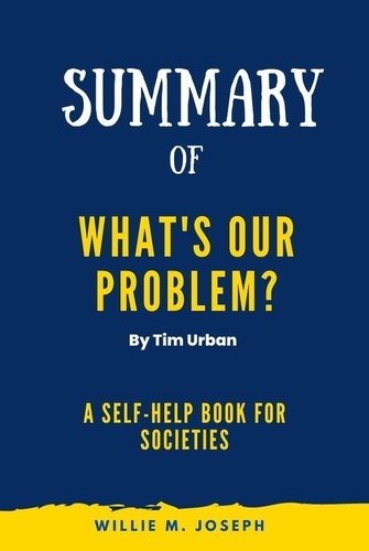  Willie M. Joseph - Summary of What's Our Problem By Tim Urban: A Self-Help Book for Societies.