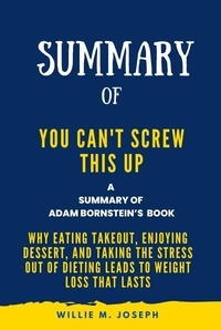  Willie M. Joseph - Summary of You Can't Screw This Up By Adam Bornstein: Why Eating Takeout, Enjoying Dessert, and Taking the Stress out of Dieting Leads to Weight Loss That Lasts.