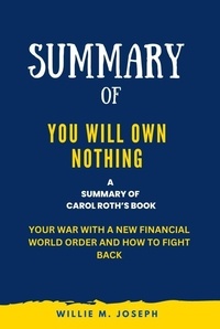  Willie M. Joseph - Summary of You Will Own Nothing By Carol Roth: Your War with a New Financial World Order and How to Fight Back.