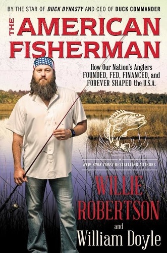 Willie Robertson et William Doyle - The American Fisherman - How Our Nation's Anglers Founded, Fed, Financed, and Forever Shaped the U.S.A..