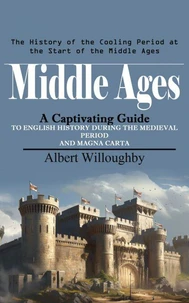 Middle Ages: The History of the Cooling Period at the Start of the Middle Ages (A Captivating Guide to English History During the Medieval Period and Magna Carta)