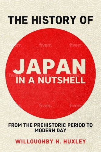  Willoughby H. Huxley - The History of Japan in a Nutshell: From the Prehistoric Period to Modern Day - History in a Nutshell, #1.