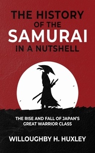  Willoughby H. Huxley - The History of the Samurai in a Nutshell: The Rise and Fall of Japan’s Revered Warriors - History in a Nutshell, #2.