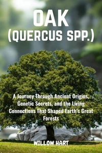 OAK (QUERCUS SPP.)-A Journey Through Ancient Origins, Genetic Secrets, and the Living Connections That Shaped Earth’s Great Forests