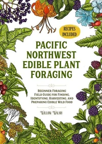 Pacific Northwest Edible Plant Foraging Beginner Foraging Field Guide for Finding, Identifying, Harvesting, and Preparing Edible Wild Food